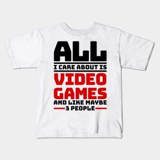 All I care about are video games and like maybe 3 people Kids T-Shirt